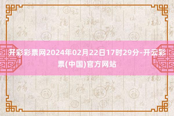 开彩彩票网2024年02月22日17时29分-开云彩票(中国)官方网站