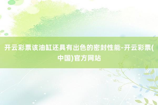 开云彩票该油缸还具有出色的密封性能-开云彩票(中国)官方网站