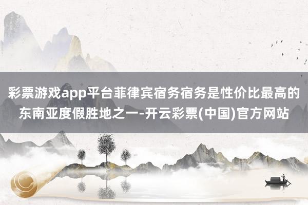 彩票游戏app平台菲律宾宿务宿务是性价比最高的东南亚度假胜地之一-开云彩票(中国)官方网站