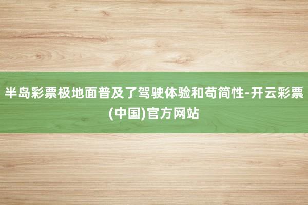 半岛彩票极地面普及了驾驶体验和苟简性-开云彩票(中国)官方网站