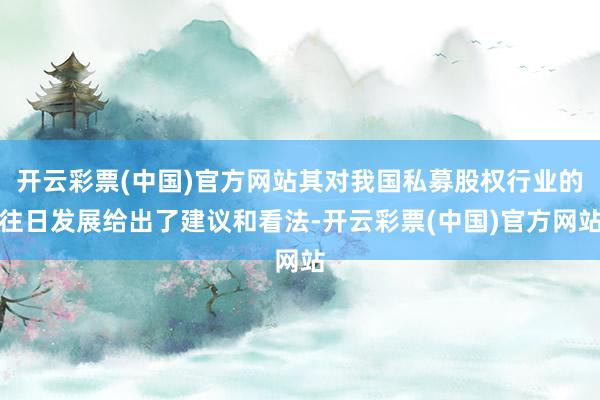 开云彩票(中国)官方网站其对我国私募股权行业的往日发展给出了建议和看法-开云彩票(中国)官方网站