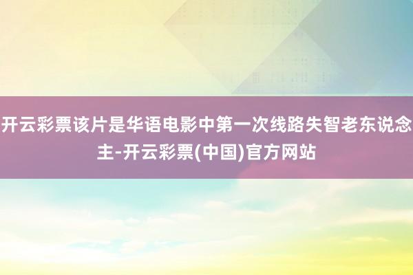 开云彩票该片是华语电影中第一次线路失智老东说念主-开云彩票(中国)官方网站