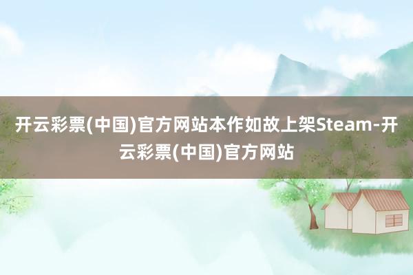 开云彩票(中国)官方网站本作如故上架Steam-开云彩票(中国)官方网站