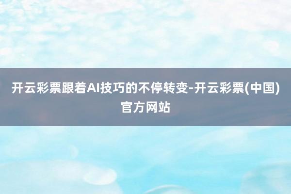 开云彩票　　跟着AI技巧的不停转变-开云彩票(中国)官方网站