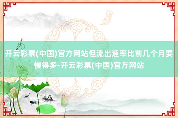 开云彩票(中国)官方网站但流出速率比前几个月要慢得多-开云彩票(中国)官方网站