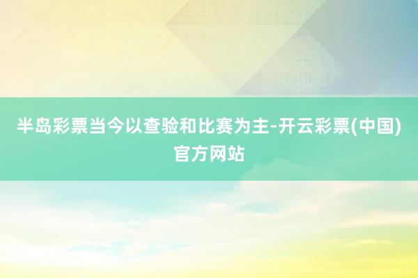 半岛彩票当今以查验和比赛为主-开云彩票(中国)官方网站