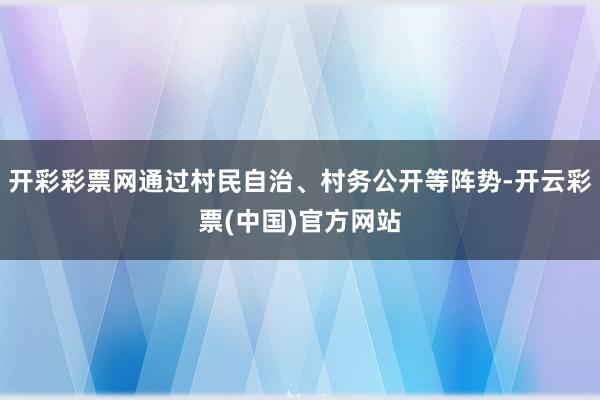 开彩彩票网通过村民自治、村务公开等阵势-开云彩票(中国)官方网站