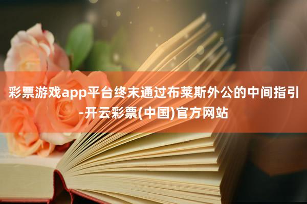 彩票游戏app平台终末通过布莱斯外公的中间指引-开云彩票(中国)官方网站