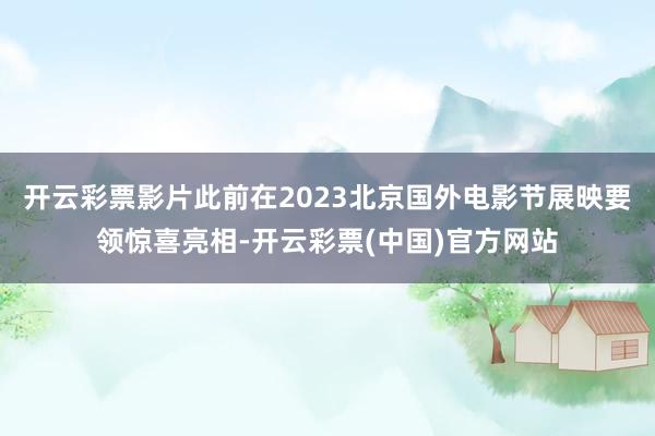 开云彩票影片此前在2023北京国外电影节展映要领惊喜亮相-开云彩票(中国)官方网站