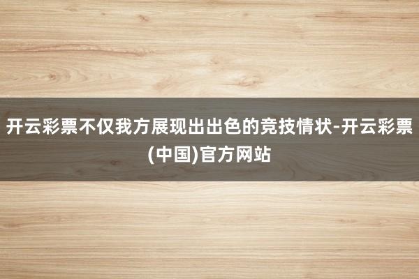 开云彩票不仅我方展现出出色的竞技情状-开云彩票(中国)官方网站