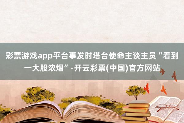 彩票游戏app平台事发时塔台使命主谈主员“看到一大股浓烟”-开云彩票(中国)官方网站