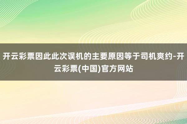 开云彩票因此此次误机的主要原因等于司机爽约-开云彩票(中国)官方网站