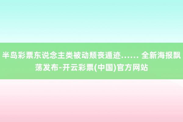 半岛彩票东说念主类被动颓丧遁迹…… 全新海报飘荡发布-开云彩票(中国)官方网站