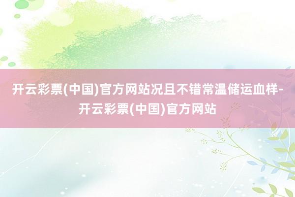 开云彩票(中国)官方网站况且不错常温储运血样-开云彩票(中国)官方网站