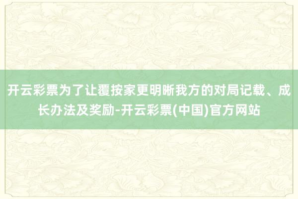 开云彩票为了让覆按家更明晰我方的对局记载、成长办法及奖励-开云彩票(中国)官方网站