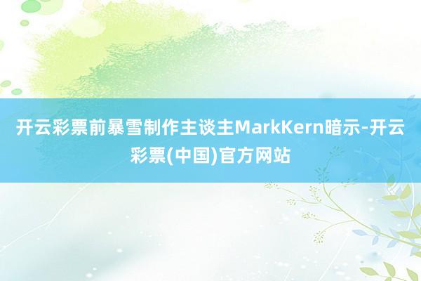 开云彩票前暴雪制作主谈主MarkKern暗示-开云彩票(中国)官方网站