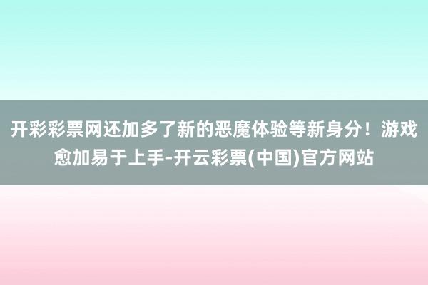 开彩彩票网还加多了新的恶魔体验等新身分！游戏愈加易于上手-开云彩票(中国)官方网站