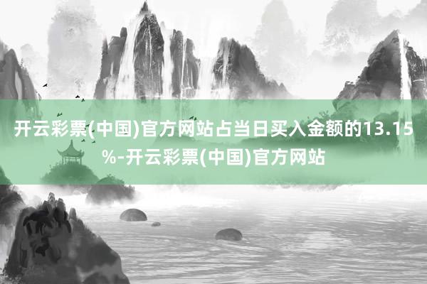 开云彩票(中国)官方网站占当日买入金额的13.15%-开云彩票(中国)官方网站