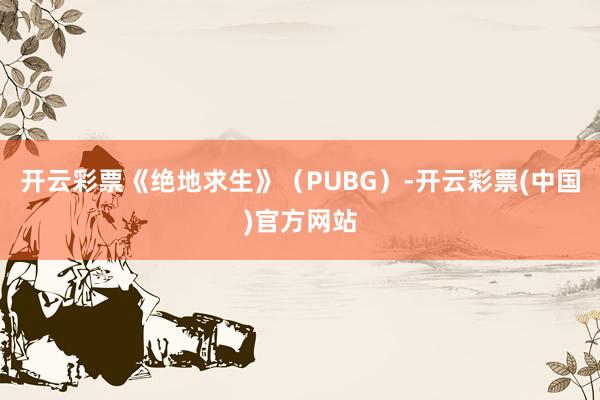 开云彩票《绝地求生》（PUBG）-开云彩票(中国)官方网站