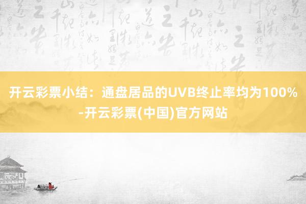 开云彩票小结：通盘居品的UVB终止率均为100%-开云彩票(中国)官方网站