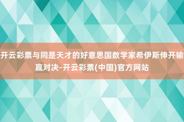 开云彩票与同是天才的好意思国数学家希伊斯伸开输赢对决-开云彩票(中国)官方网站