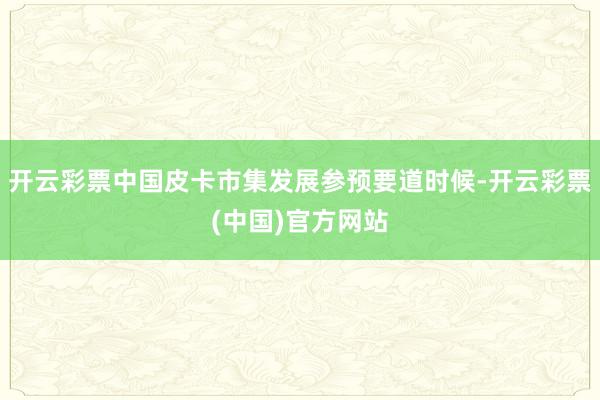 开云彩票中国皮卡市集发展参预要道时候-开云彩票(中国)官方网站