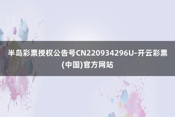 半岛彩票授权公告号CN220934296U-开云彩票(中国)官方网站