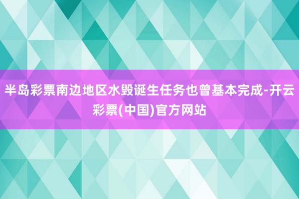 半岛彩票南边地区水毁诞生任务也曾基本完成-开云彩票(中国)官方网站