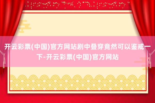 开云彩票(中国)官方网站剧中叠穿竟然可以鉴戒一下-开云彩票(中国)官方网站