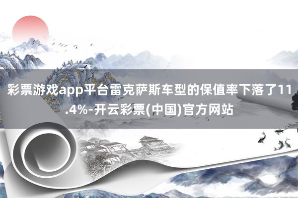 彩票游戏app平台雷克萨斯车型的保值率下落了11.4%-开云彩票(中国)官方网站