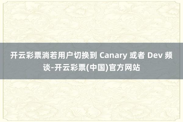 开云彩票淌若用户切换到 Canary 或者 Dev 频谈-开云彩票(中国)官方网站