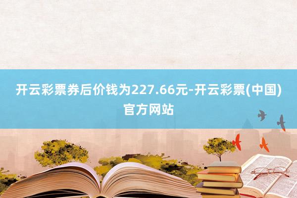 开云彩票券后价钱为227.66元-开云彩票(中国)官方网站