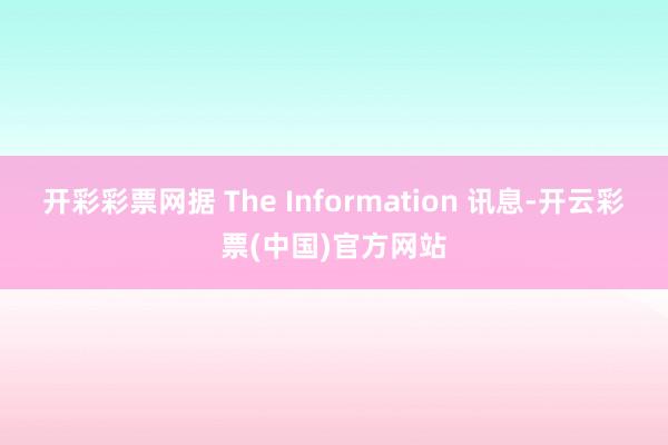 开彩彩票网据 The Information 讯息-开云彩票(中国)官方网站