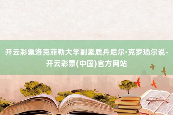 开云彩票洛克菲勒大学副素质丹尼尔·克罗瑙尔说-开云彩票(中国)官方网站