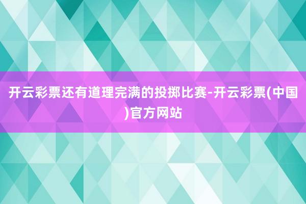 开云彩票还有道理完满的投掷比赛-开云彩票(中国)官方网站