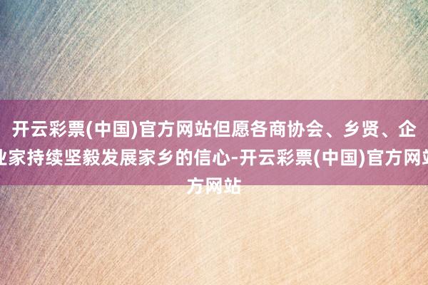 开云彩票(中国)官方网站但愿各商协会、乡贤、企业家持续坚毅发展家乡的信心-开云彩票(中国)官方网站