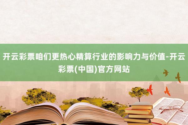 开云彩票咱们更热心精算行业的影响力与价值-开云彩票(中国)官方网站