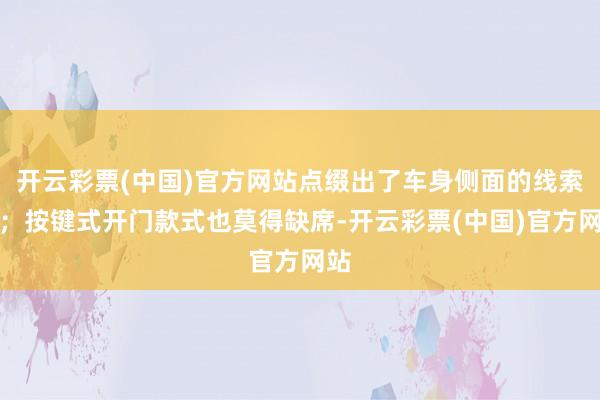 开云彩票(中国)官方网站点缀出了车身侧面的线索感；按键式开门款式也莫得缺席-开云彩票(中国)官方网站