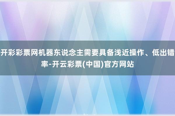 开彩彩票网机器东说念主需要具备浅近操作、低出错率-开云彩票(中国)官方网站