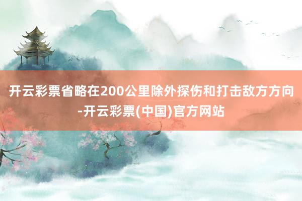 开云彩票省略在200公里除外探伤和打击敌方方向-开云彩票(中国)官方网站