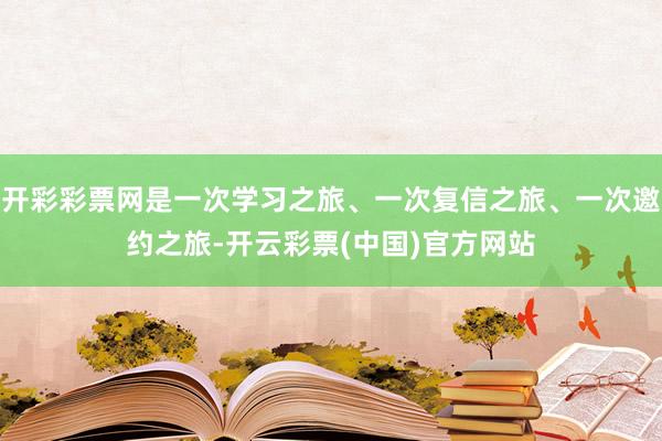 开彩彩票网是一次学习之旅、一次复信之旅、一次邀约之旅-开云彩票(中国)官方网站