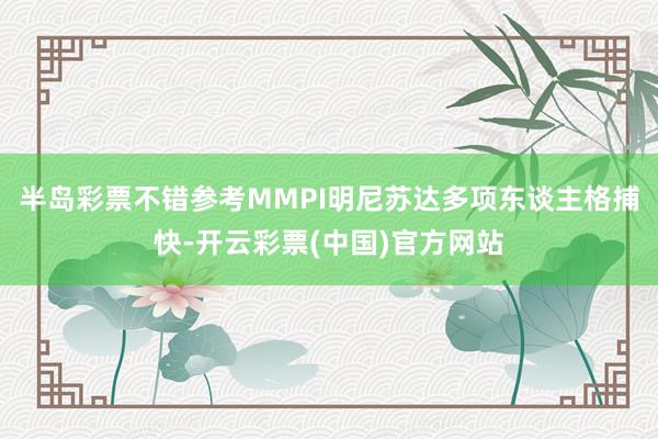 半岛彩票不错参考MMPI明尼苏达多项东谈主格捕快-开云彩票(中国)官方网站