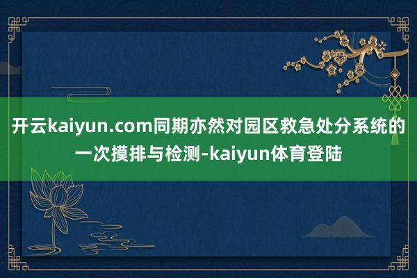 开云kaiyun.com同期亦然对园区救急处分系统的一次摸排与检测-kaiyun体育登陆