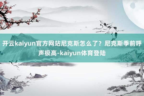 开云kaiyun官方网站尼克斯怎么了？尼克斯季前呼声极高-kaiyun体育登陆