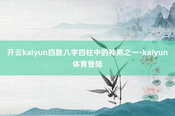 开云kaiyun四肢八字四柱中的神煞之一-kaiyun体育登陆