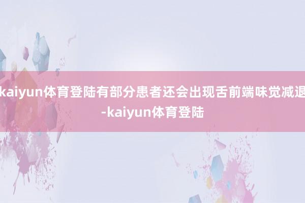 kaiyun体育登陆有部分患者还会出现舌前端味觉减退-kaiyun体育登陆