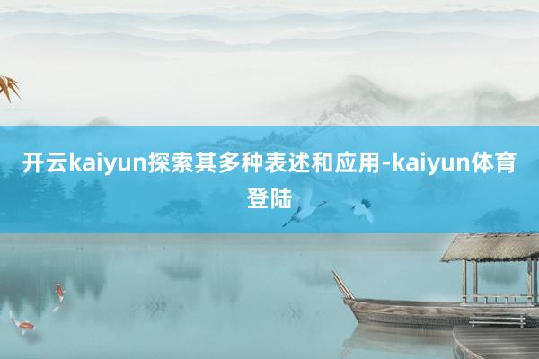 开云kaiyun探索其多种表述和应用-kaiyun体育登陆