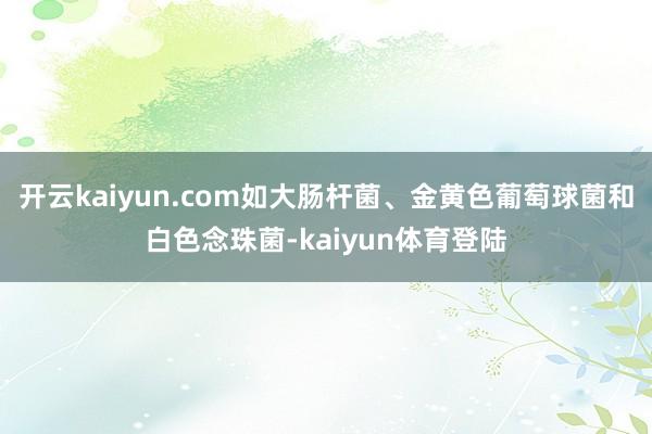 开云kaiyun.com如大肠杆菌、金黄色葡萄球菌和白色念珠菌-kaiyun体育登陆